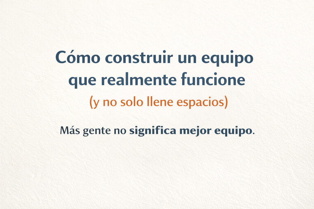 Cómo construir un equipo que realmente funcione (y no solo llene espacios)