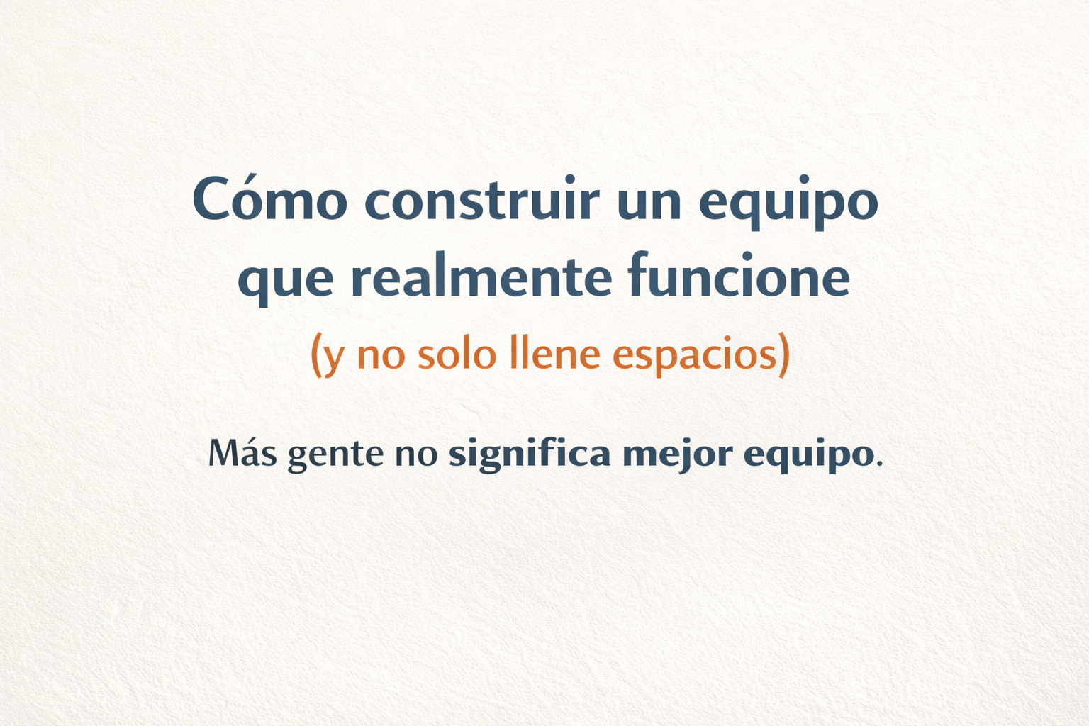 Cómo construir un equipo que realmente funcione (y no solo llene espacios)